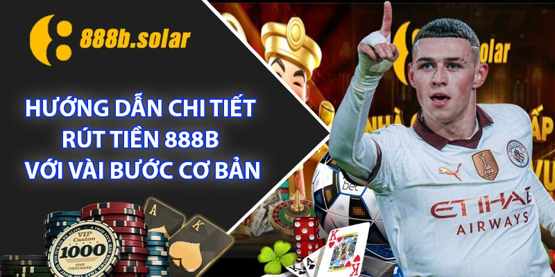 Hướng dẫn chi tiết Rút Tiền 888B với vài bước cơ bản