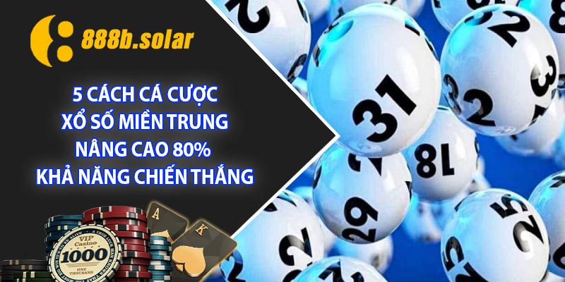 5 cách cá cược xổ số miền Trung nâng cao 80% khả năng chiến thắng