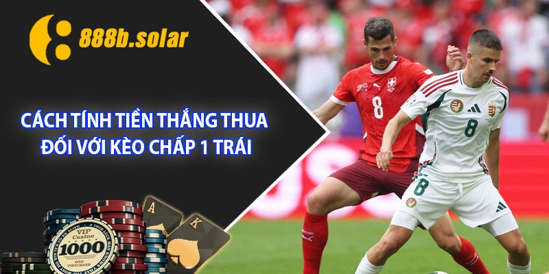 Cách tính tiền thắng thua đối với kèo chấp 1 trái