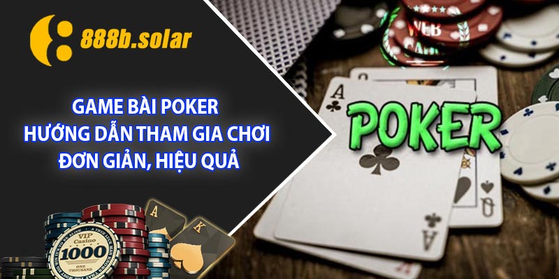 Game bài Poker - Hướng dẫn tham gia chơi đơn giản, hiệu quả