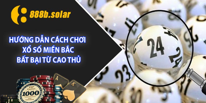 Hướng dẫn cách chơi xổ số miền Bắc bất bại từ cao thủ