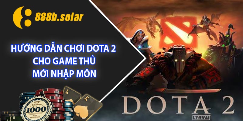 Hướng dẫn chơi Dota 2 cho game thủ mới nhập môn