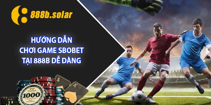 Hướng dẫn chơi game Sbobet tại 888B dễ dàng