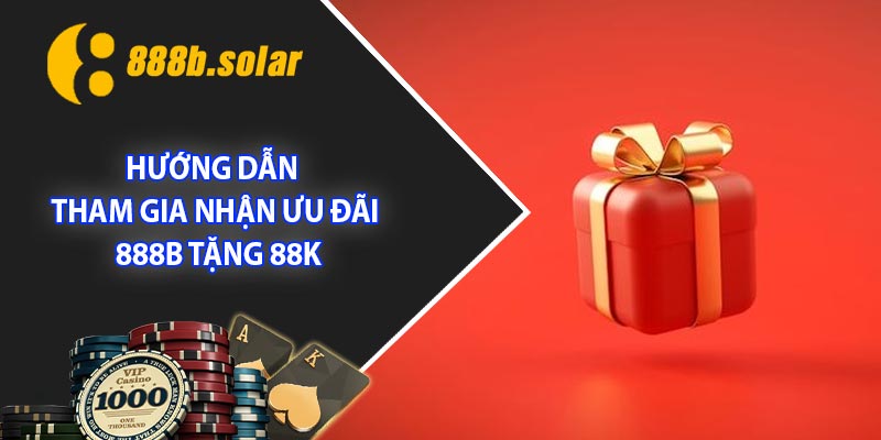 Hướng dẫn tham gia nhận ưu đãi 888B tặng 88K